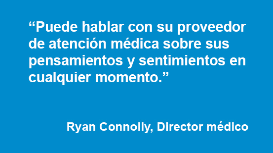 Puede hablar con su proveedor de atención médica sobre sus pensamientos y sentimientos en cualquier momento